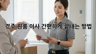 경주 원룸 이사, 간편하게 끝내는 방법!