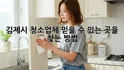 김제시 청소업체, 믿을 수 있는 곳을 찾는 방법