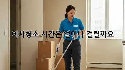이사청소, 시간은 얼마나 걸릴까요?